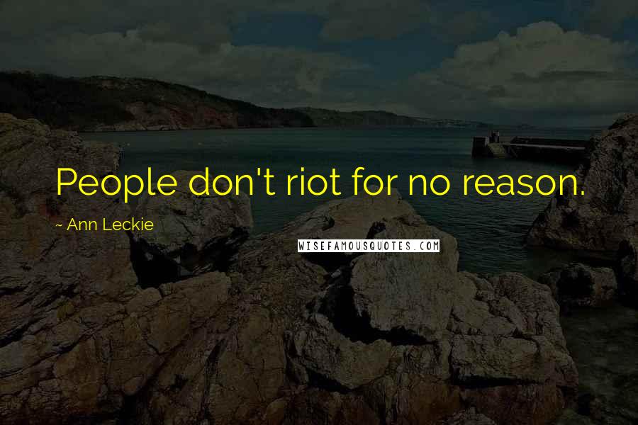 Ann Leckie Quotes: People don't riot for no reason.