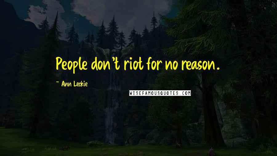 Ann Leckie Quotes: People don't riot for no reason.