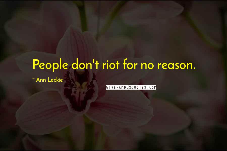 Ann Leckie Quotes: People don't riot for no reason.