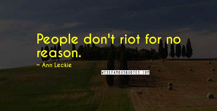 Ann Leckie Quotes: People don't riot for no reason.