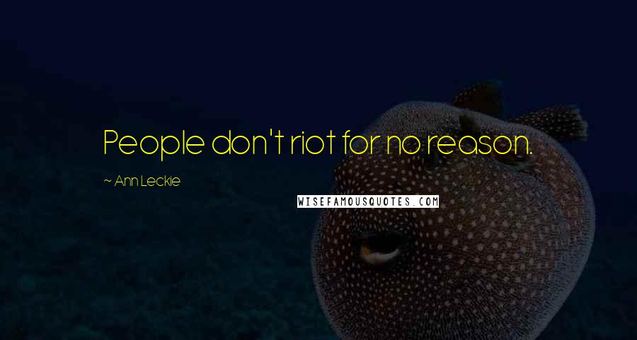 Ann Leckie Quotes: People don't riot for no reason.