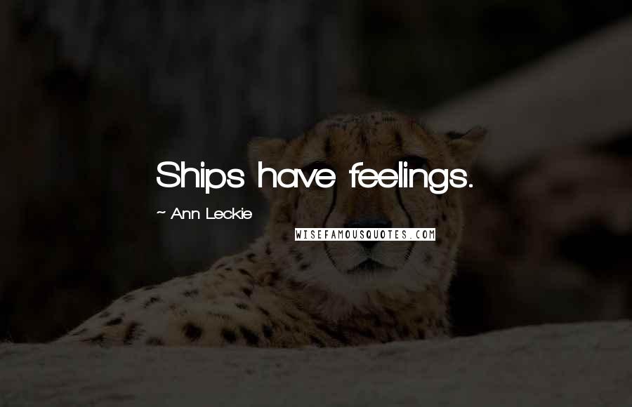 Ann Leckie Quotes: Ships have feelings.