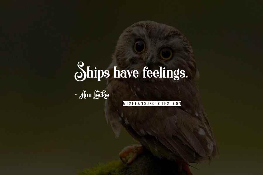 Ann Leckie Quotes: Ships have feelings.