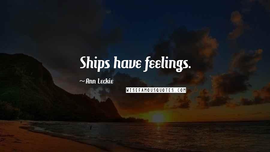 Ann Leckie Quotes: Ships have feelings.