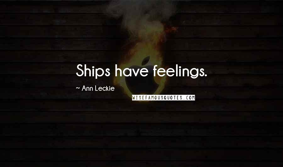 Ann Leckie Quotes: Ships have feelings.