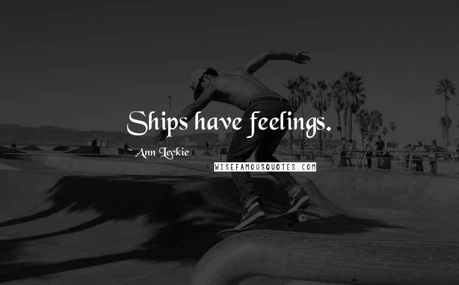 Ann Leckie Quotes: Ships have feelings.