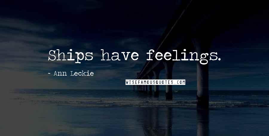 Ann Leckie Quotes: Ships have feelings.