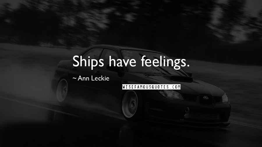 Ann Leckie Quotes: Ships have feelings.