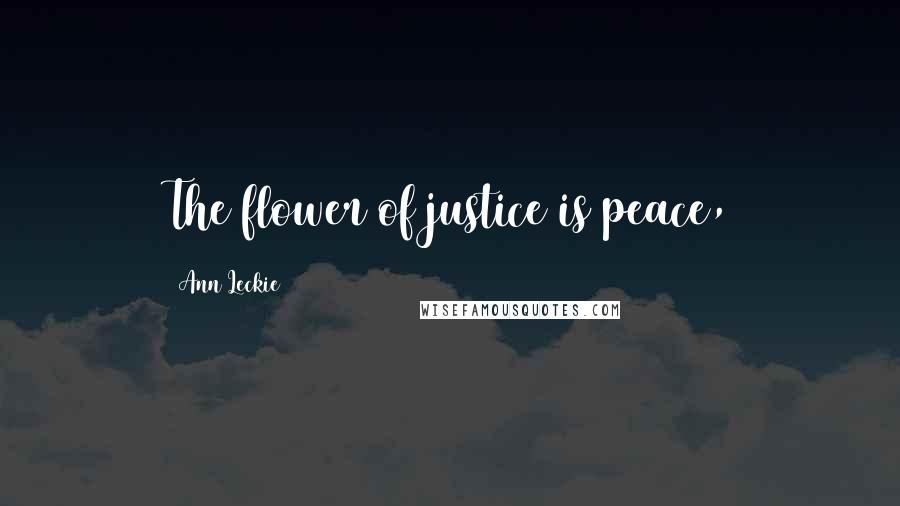 Ann Leckie Quotes: The flower of justice is peace,