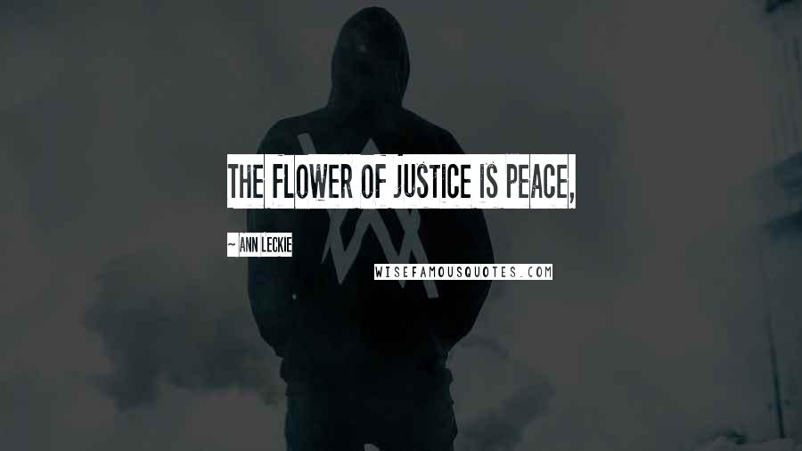 Ann Leckie Quotes: The flower of justice is peace,