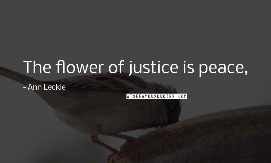 Ann Leckie Quotes: The flower of justice is peace,