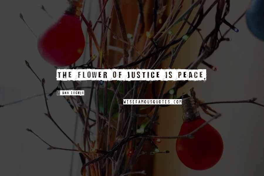 Ann Leckie Quotes: The flower of justice is peace,