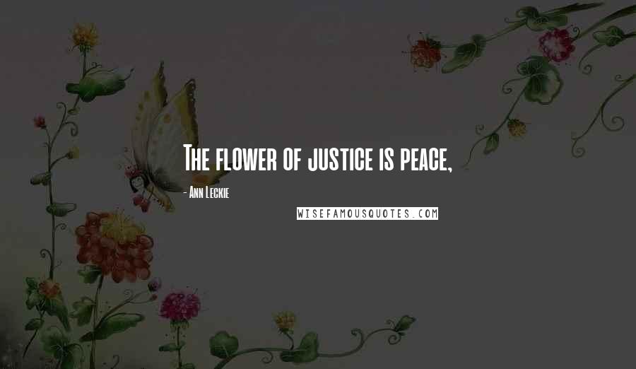 Ann Leckie Quotes: The flower of justice is peace,