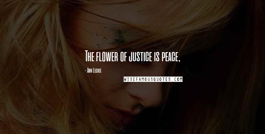 Ann Leckie Quotes: The flower of justice is peace,