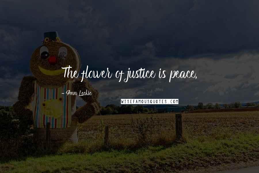 Ann Leckie Quotes: The flower of justice is peace,