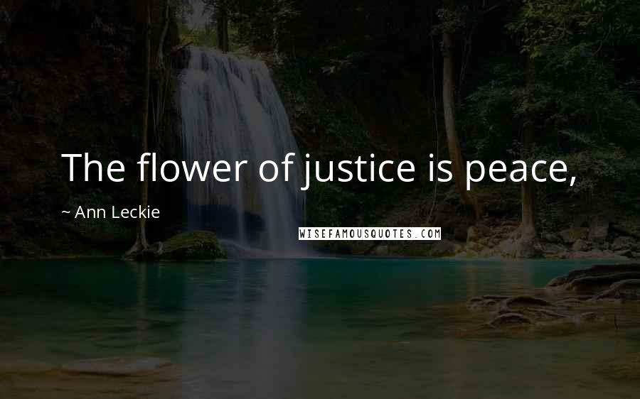 Ann Leckie Quotes: The flower of justice is peace,