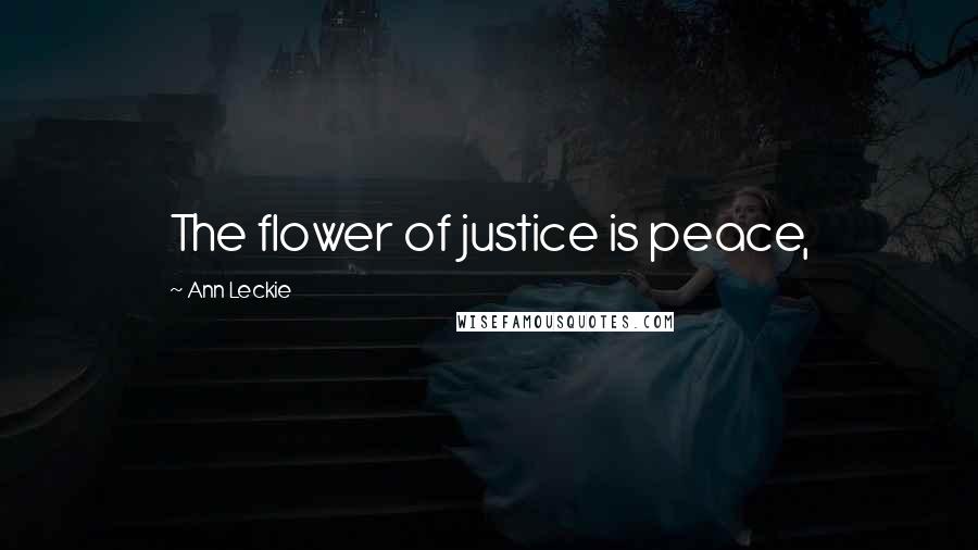 Ann Leckie Quotes: The flower of justice is peace,
