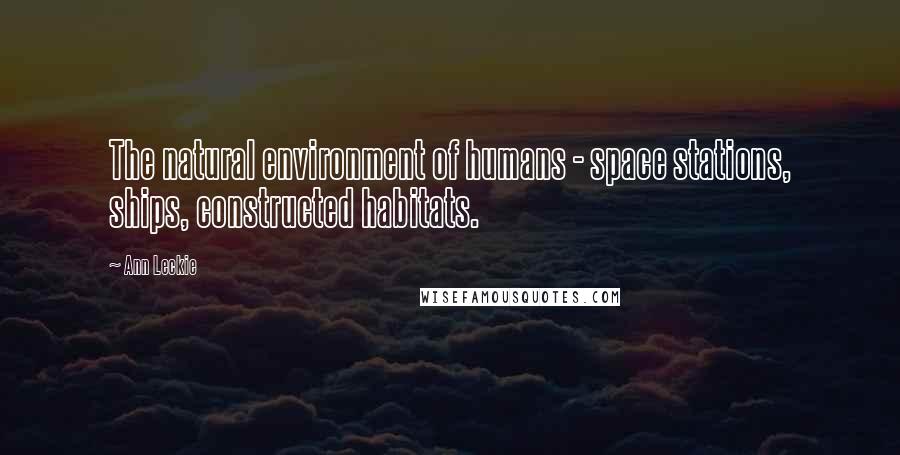 Ann Leckie Quotes: The natural environment of humans - space stations, ships, constructed habitats.