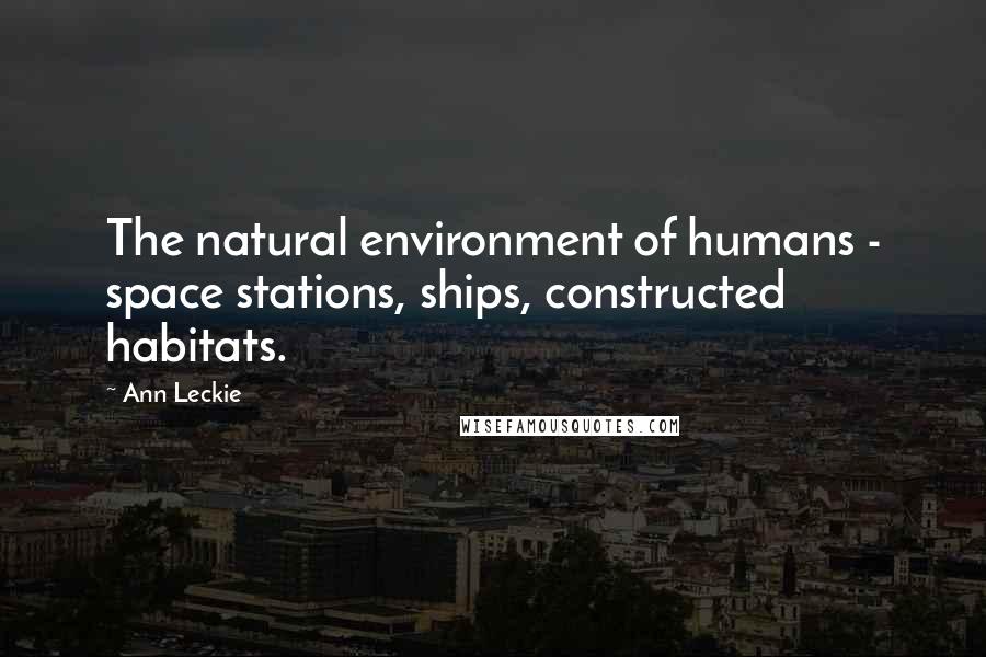 Ann Leckie Quotes: The natural environment of humans - space stations, ships, constructed habitats.