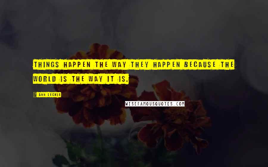 Ann Leckie Quotes: Things happen the way they happen because the world is the way it is.