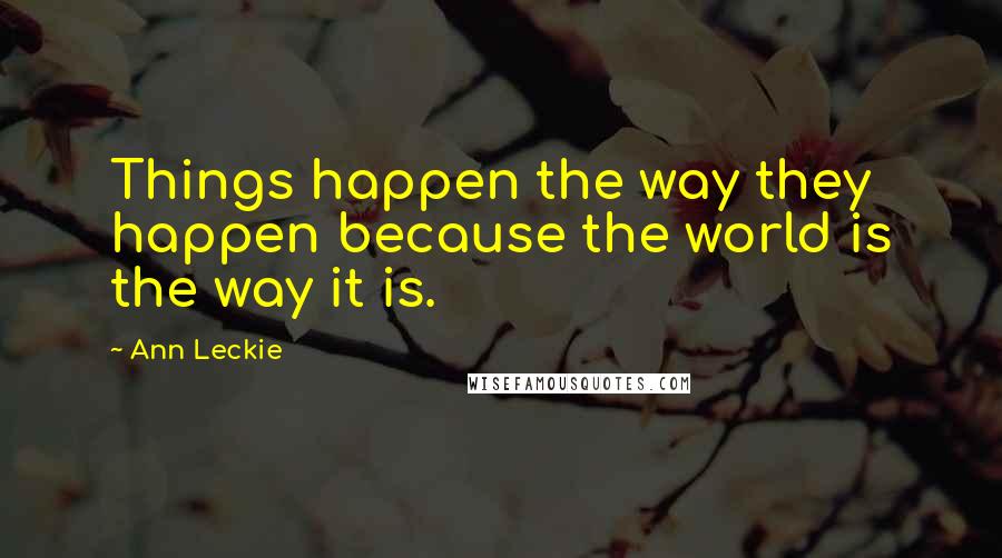 Ann Leckie Quotes: Things happen the way they happen because the world is the way it is.