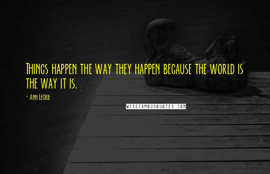 Ann Leckie Quotes: Things happen the way they happen because the world is the way it is.