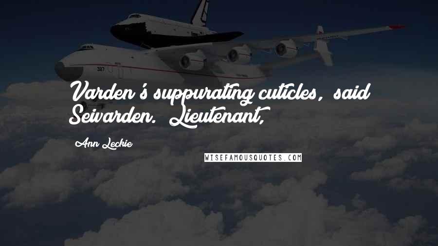 Ann Leckie Quotes: Varden's suppurating cuticles," said Seivarden. "Lieutenant,