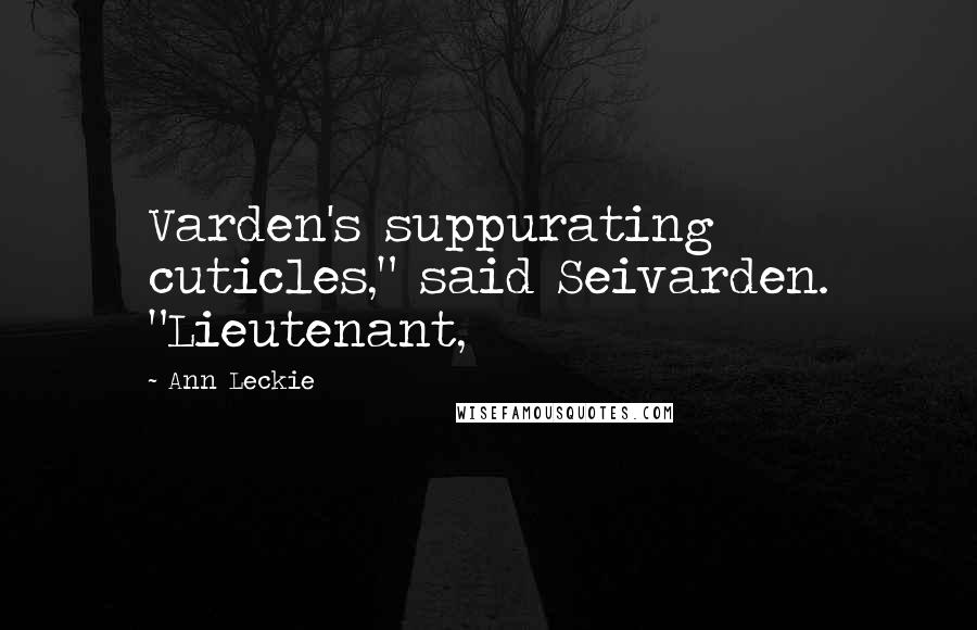 Ann Leckie Quotes: Varden's suppurating cuticles," said Seivarden. "Lieutenant,