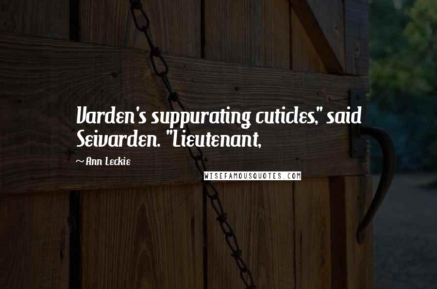 Ann Leckie Quotes: Varden's suppurating cuticles," said Seivarden. "Lieutenant,
