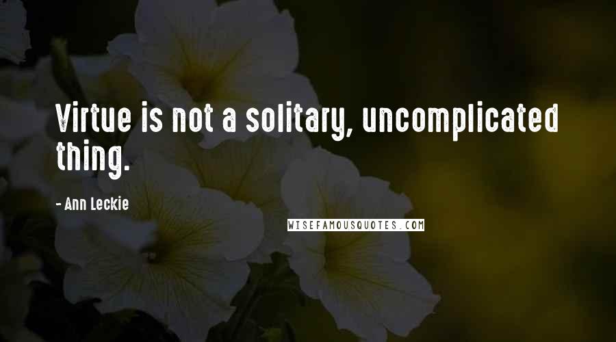 Ann Leckie Quotes: Virtue is not a solitary, uncomplicated thing.