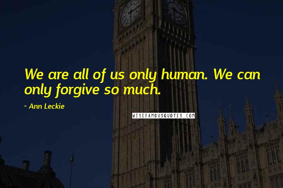 Ann Leckie Quotes: We are all of us only human. We can only forgive so much.