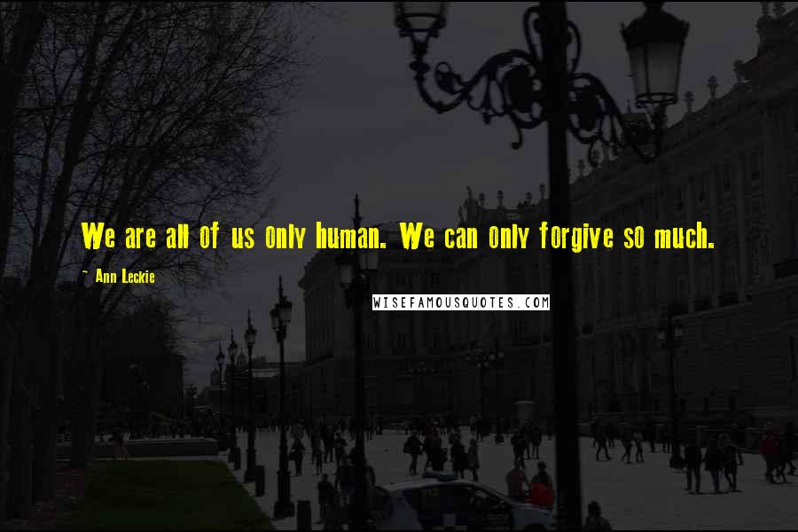 Ann Leckie Quotes: We are all of us only human. We can only forgive so much.