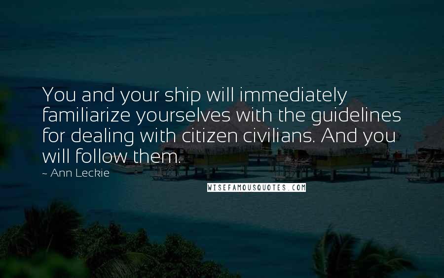 Ann Leckie Quotes: You and your ship will immediately familiarize yourselves with the guidelines for dealing with citizen civilians. And you will follow them.