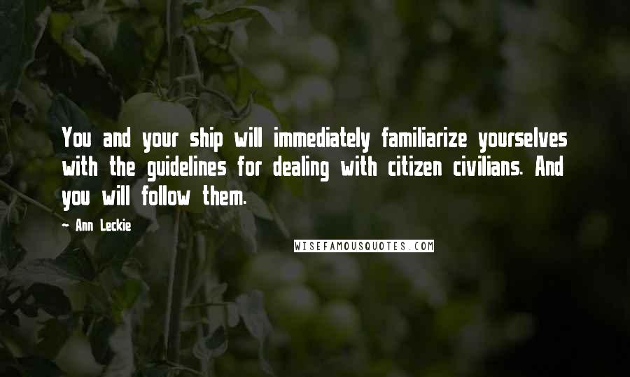 Ann Leckie Quotes: You and your ship will immediately familiarize yourselves with the guidelines for dealing with citizen civilians. And you will follow them.