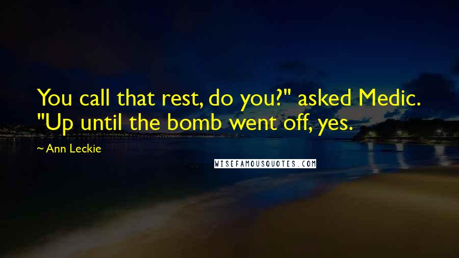 Ann Leckie Quotes: You call that rest, do you?" asked Medic. "Up until the bomb went off, yes.