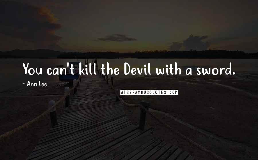 Ann Lee Quotes: You can't kill the Devil with a sword.