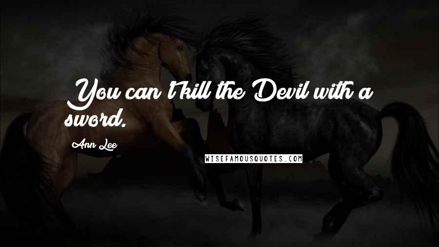 Ann Lee Quotes: You can't kill the Devil with a sword.