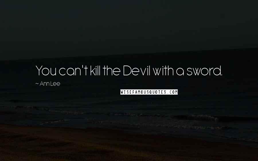 Ann Lee Quotes: You can't kill the Devil with a sword.