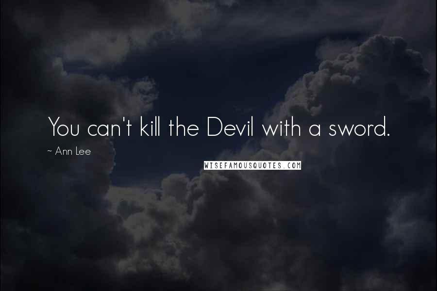 Ann Lee Quotes: You can't kill the Devil with a sword.