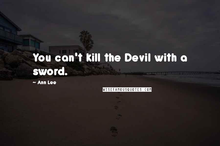 Ann Lee Quotes: You can't kill the Devil with a sword.