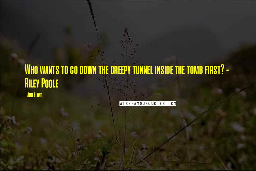Ann Lloyd Quotes: Who wants to go down the creepy tunnel inside the tomb first? -  Riley Poole