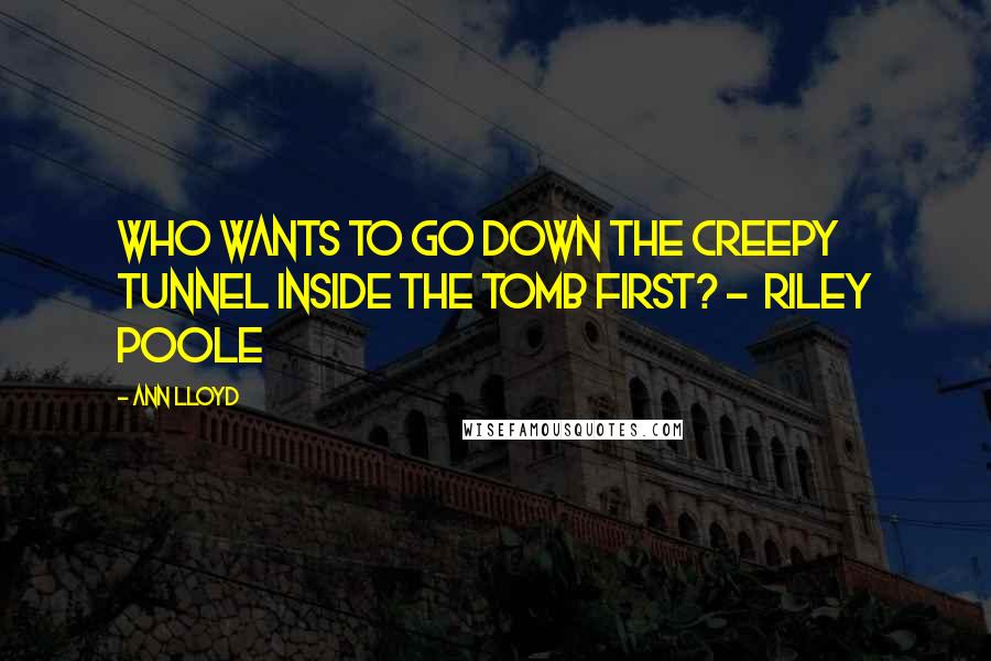 Ann Lloyd Quotes: Who wants to go down the creepy tunnel inside the tomb first? -  Riley Poole