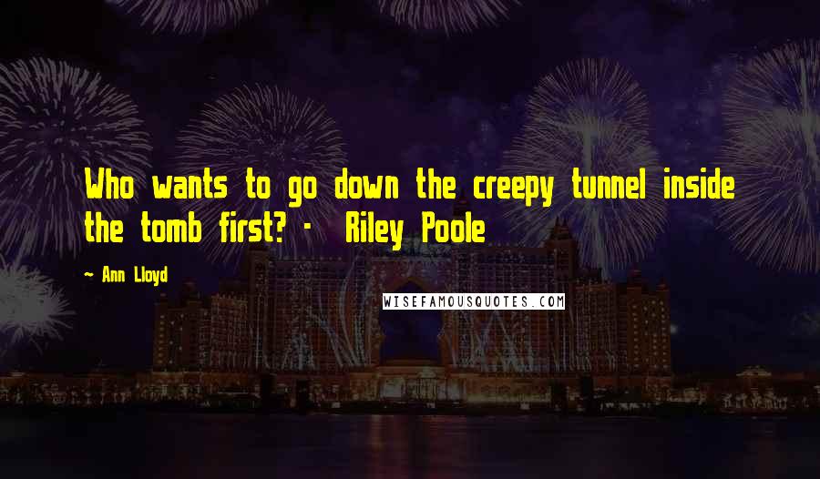 Ann Lloyd Quotes: Who wants to go down the creepy tunnel inside the tomb first? -  Riley Poole