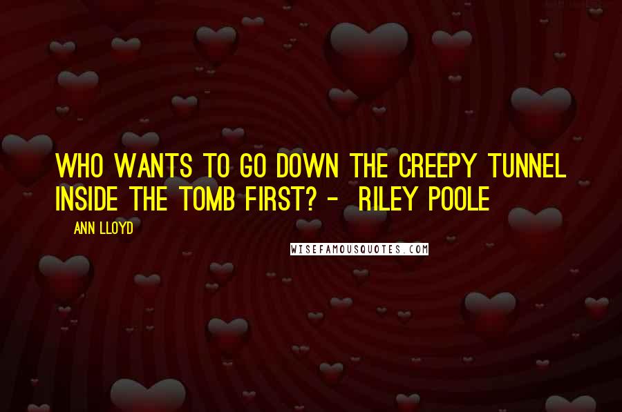 Ann Lloyd Quotes: Who wants to go down the creepy tunnel inside the tomb first? -  Riley Poole