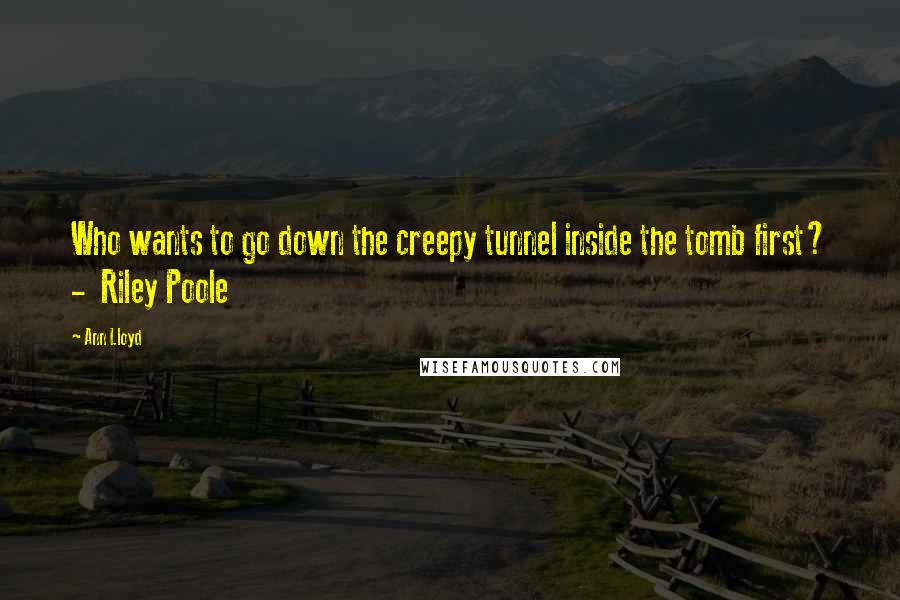 Ann Lloyd Quotes: Who wants to go down the creepy tunnel inside the tomb first? -  Riley Poole