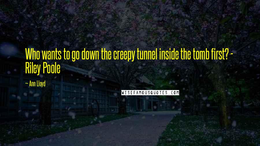 Ann Lloyd Quotes: Who wants to go down the creepy tunnel inside the tomb first? -  Riley Poole