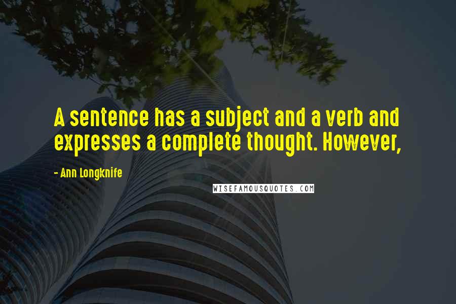 Ann Longknife Quotes: A sentence has a subject and a verb and expresses a complete thought. However,