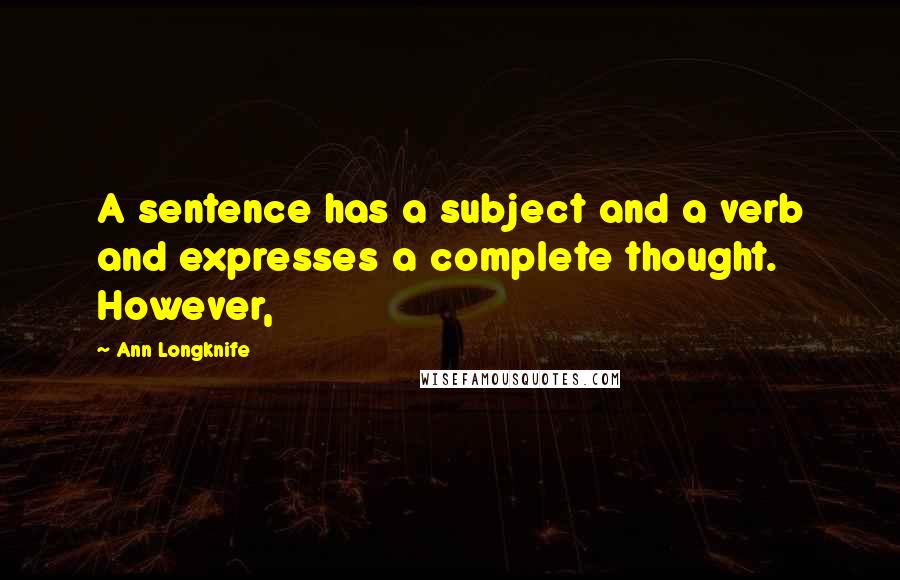 Ann Longknife Quotes: A sentence has a subject and a verb and expresses a complete thought. However,