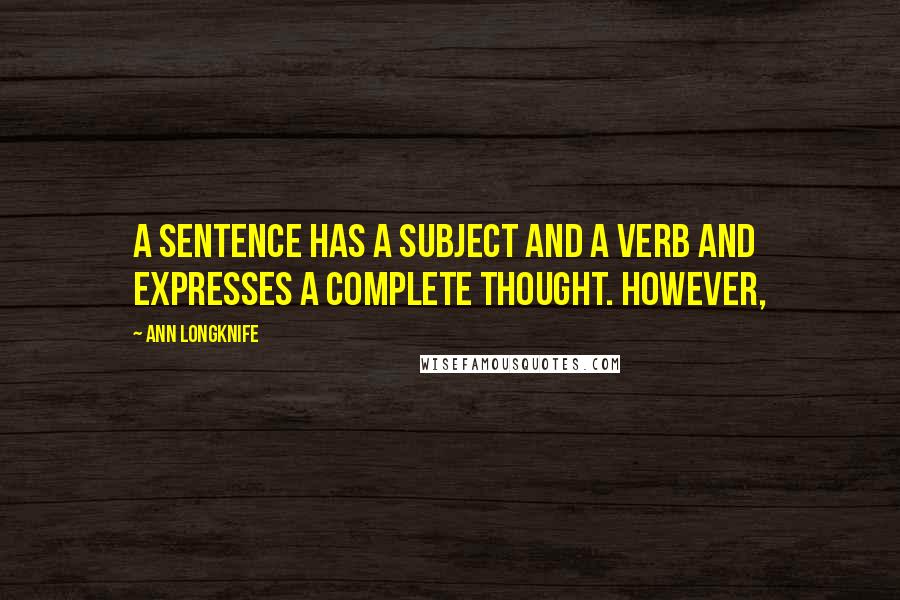 Ann Longknife Quotes: A sentence has a subject and a verb and expresses a complete thought. However,