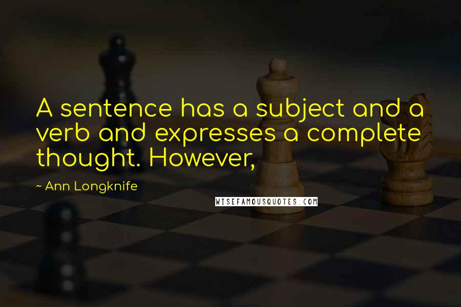 Ann Longknife Quotes: A sentence has a subject and a verb and expresses a complete thought. However,